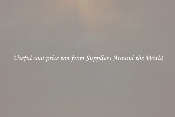 Useful coal price ton from Suppliers Around the World