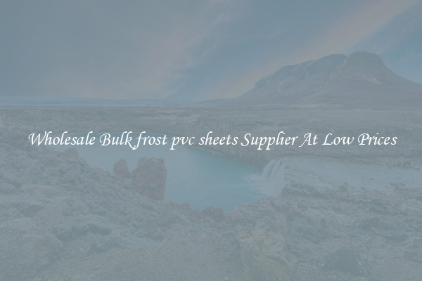Wholesale Bulk frost pvc sheets Supplier At Low Prices