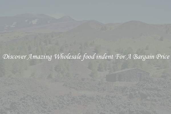 Discover Amazing Wholesale food indent For A Bargain Price