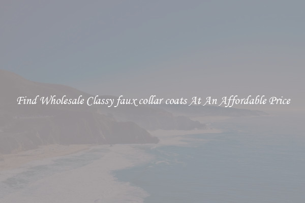Find Wholesale Classy faux collar coats At An Affordable Price