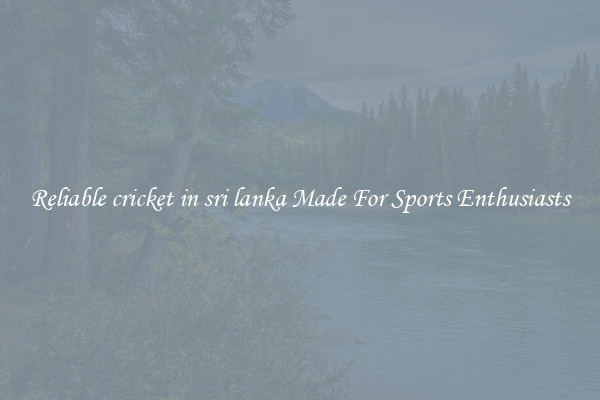 Reliable cricket in sri lanka Made For Sports Enthusiasts