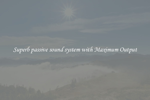 Superb passive sound system with Maximum Output