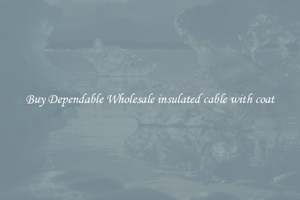 Buy Dependable Wholesale insulated cable with coat