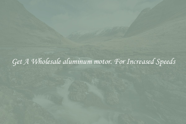 Get A Wholesale aluminum motor. For Increased Speeds