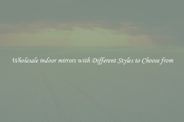 Wholesale indoor mirrors with Different Styles to Choose from