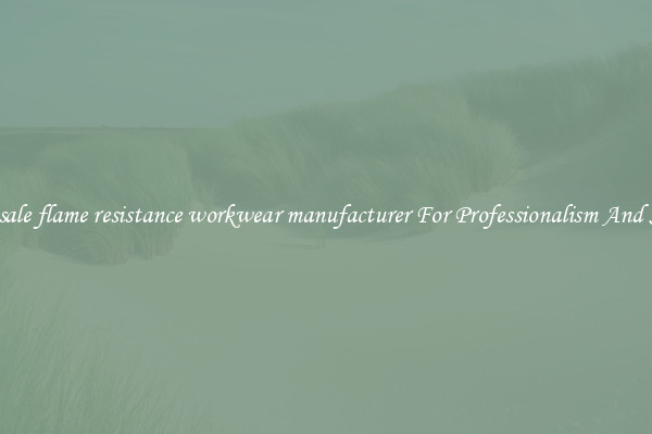 Wholesale flame resistance workwear manufacturer For Professionalism And Success