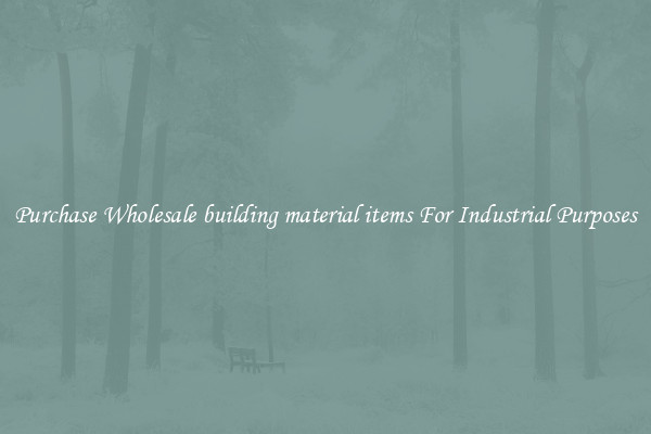 Purchase Wholesale building material items For Industrial Purposes