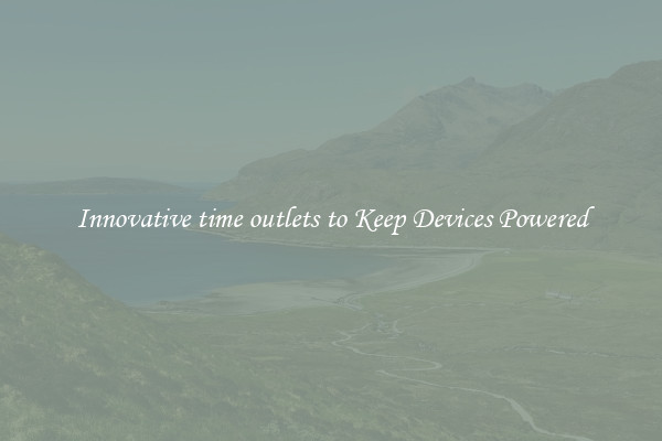 Innovative time outlets to Keep Devices Powered