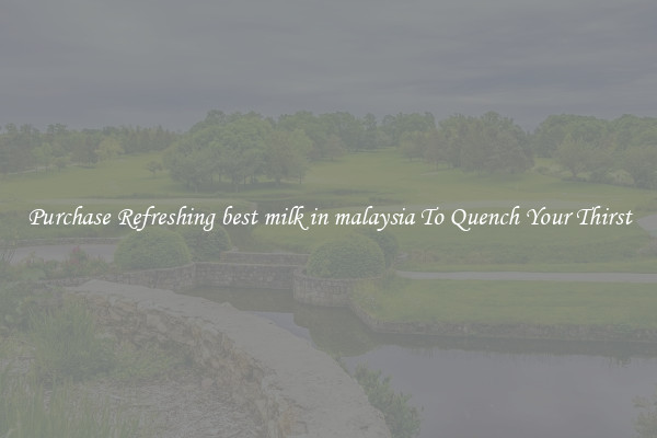 Purchase Refreshing best milk in malaysia To Quench Your Thirst