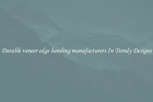 Durable veneer edge banding manufacturers In Trendy Designs