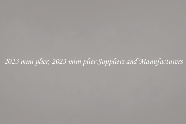 2023 mini plier, 2023 mini plier Suppliers and Manufacturers