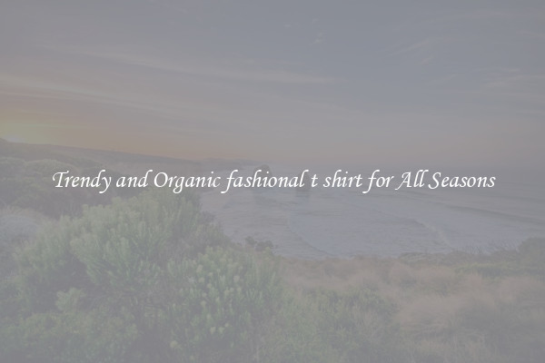 Trendy and Organic fashional t shirt for All Seasons