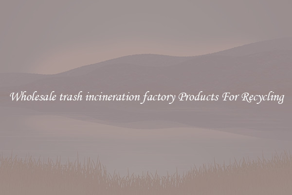 Wholesale trash incineration factory Products For Recycling