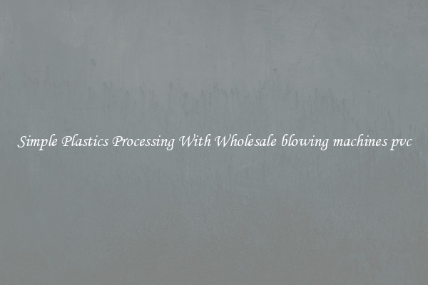 Simple Plastics Processing With Wholesale blowing machines pvc