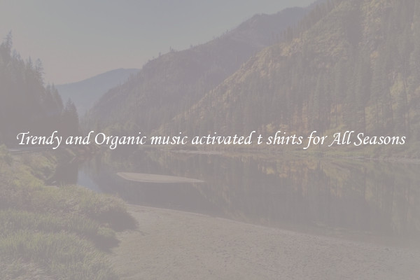 Trendy and Organic music activated t shirts for All Seasons