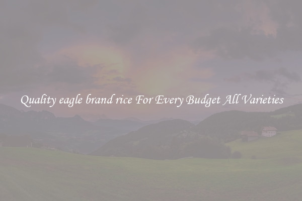 Quality eagle brand rice For Every Budget All Varieties