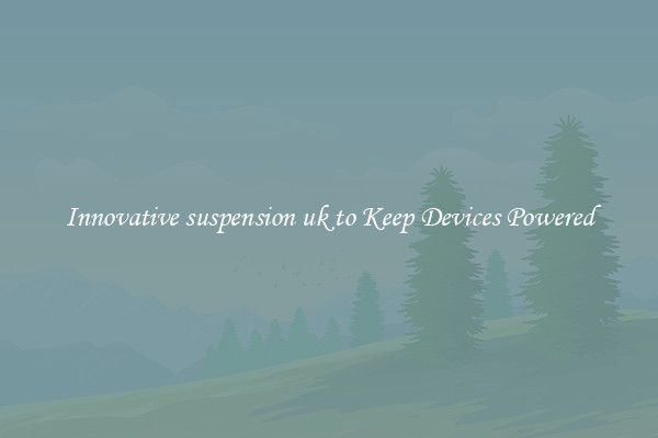 Innovative suspension uk to Keep Devices Powered