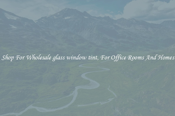 Shop For Wholesale glass window tint, For Office Rooms And Homes
