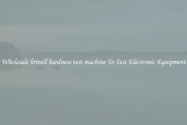 Wholesale brinell hardness test machine To Test Electronic Equipment