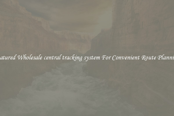 Featured Wholesale central tracking system For Convenient Route Planning 