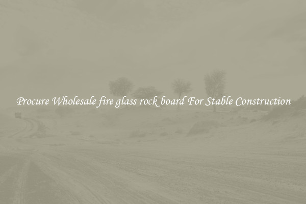 Procure Wholesale fire glass rock board For Stable Construction