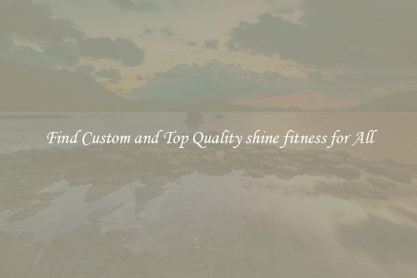 Find Custom and Top Quality shine fitness for All