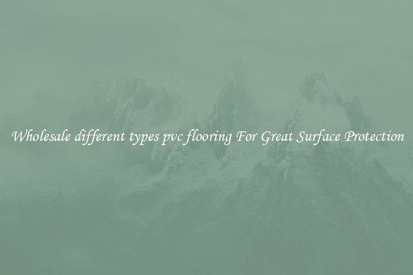 Wholesale different types pvc flooring For Great Surface Protection
