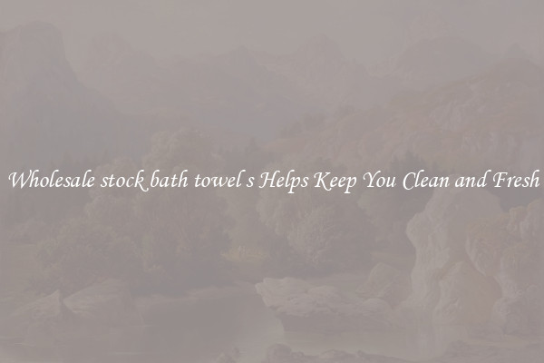 Wholesale stock bath towel s Helps Keep You Clean and Fresh