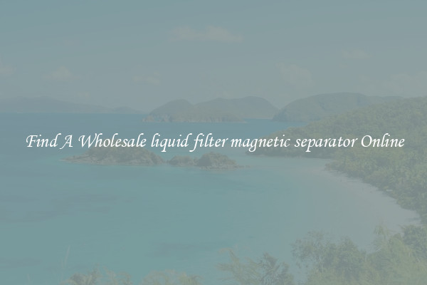 Find A Wholesale liquid filter magnetic separator Online
