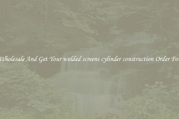 Buy Wholesale And Get Your welded screens cylinder construction Order For Less