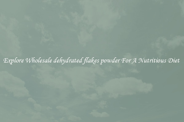 Explore Wholesale dehydrated flakes powder For A Nutritious Diet 