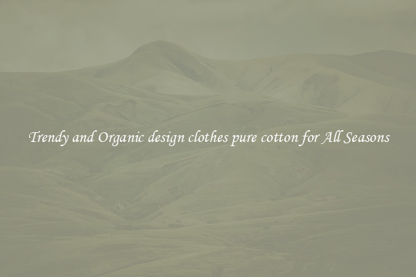 Trendy and Organic design clothes pure cotton for All Seasons