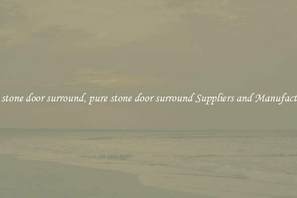 pure stone door surround, pure stone door surround Suppliers and Manufacturers