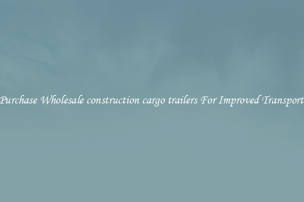Purchase Wholesale construction cargo trailers For Improved Transport 