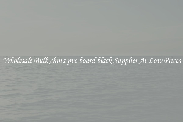 Wholesale Bulk china pvc board black Supplier At Low Prices