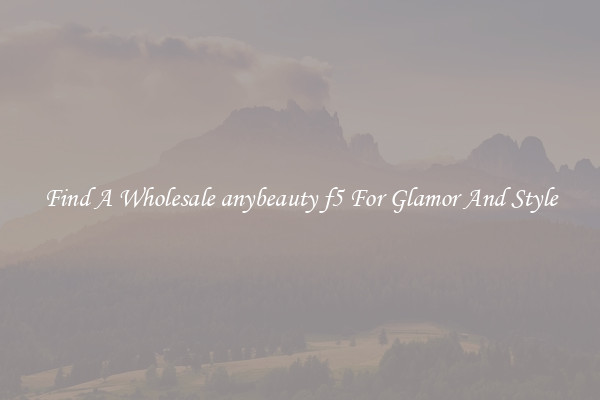 Find A Wholesale anybeauty f5 For Glamor And Style