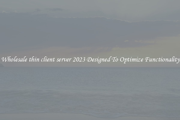 Wholesale thin client server 2023 Designed To Optimize Functionality