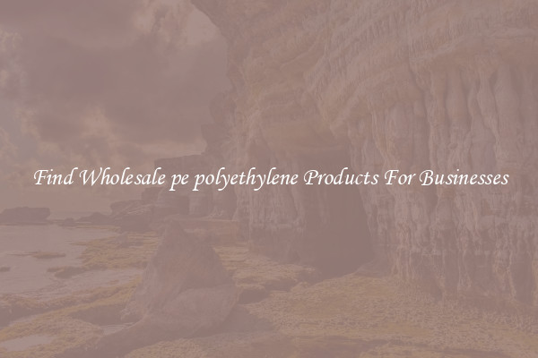 Find Wholesale pe polyethylene Products For Businesses