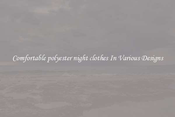 Comfortable polyester night clothes In Various Designs
