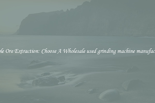 Simple Ore Extraction: Choose A Wholesale used grinding machine manufacturer