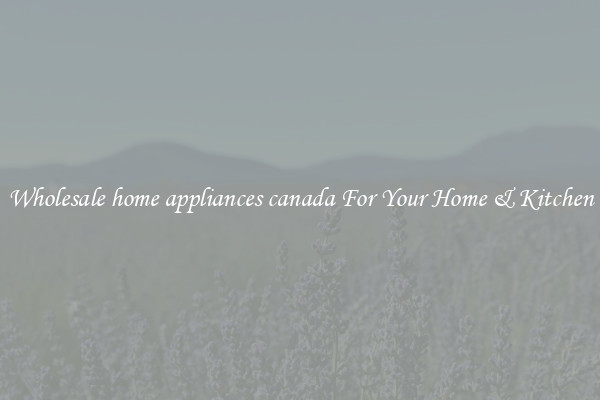 Wholesale home appliances canada For Your Home & Kitchen