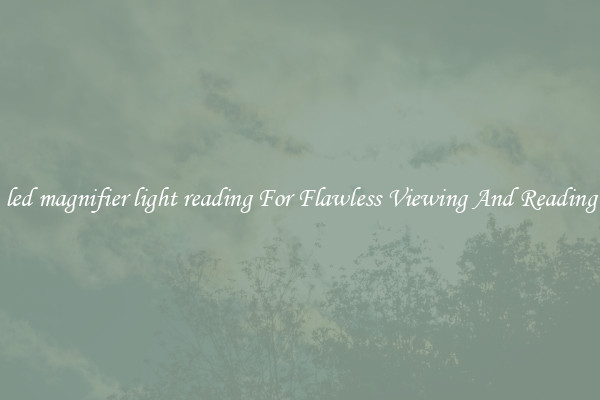 led magnifier light reading For Flawless Viewing And Reading