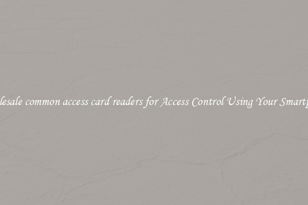 Wholesale common access card readers for Access Control Using Your Smartphone