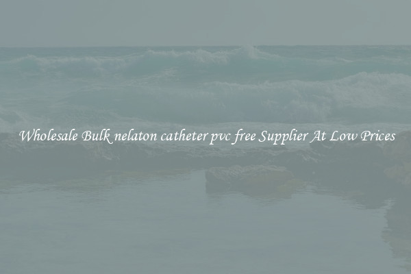 Wholesale Bulk nelaton catheter pvc free Supplier At Low Prices