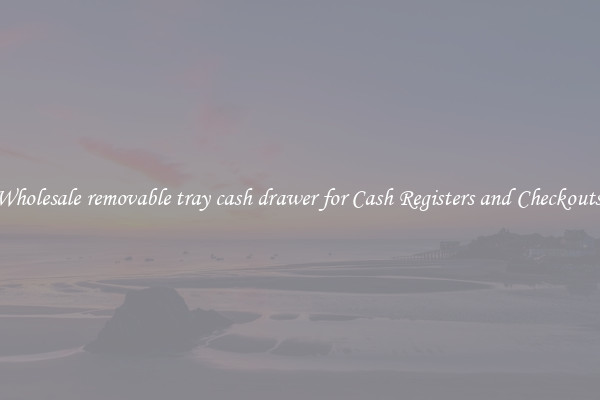 Wholesale removable tray cash drawer for Cash Registers and Checkouts 