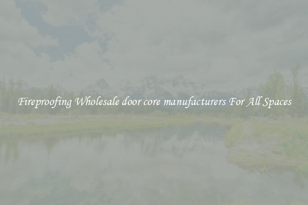 Fireproofing Wholesale door core manufacturers For All Spaces