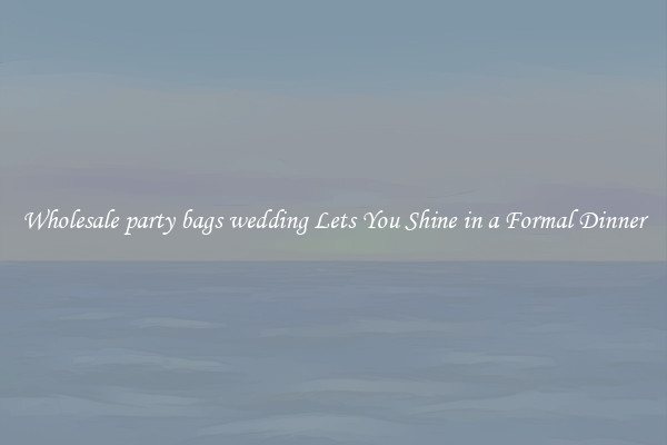 Wholesale party bags wedding Lets You Shine in a Formal Dinner