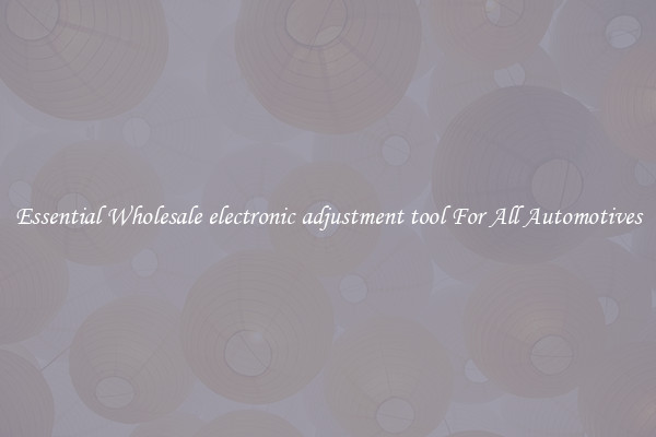Essential Wholesale electronic adjustment tool For All Automotives