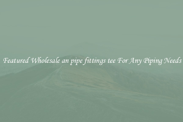 Featured Wholesale an pipe fittings tee For Any Piping Needs