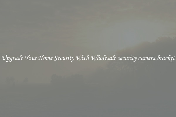 Upgrade Your Home Security With Wholesale security camera bracket